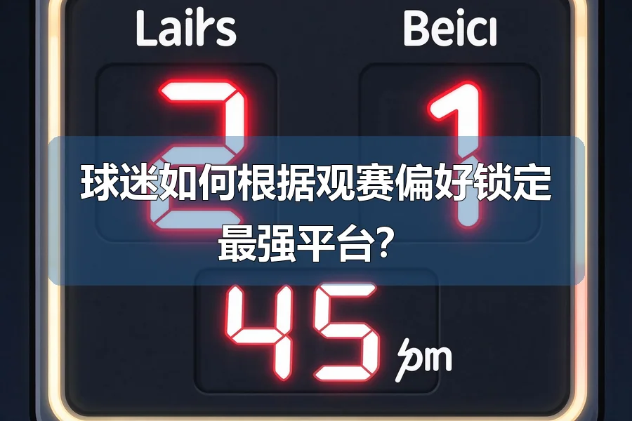 球迷如何根据观赛偏好锁定最强平台？